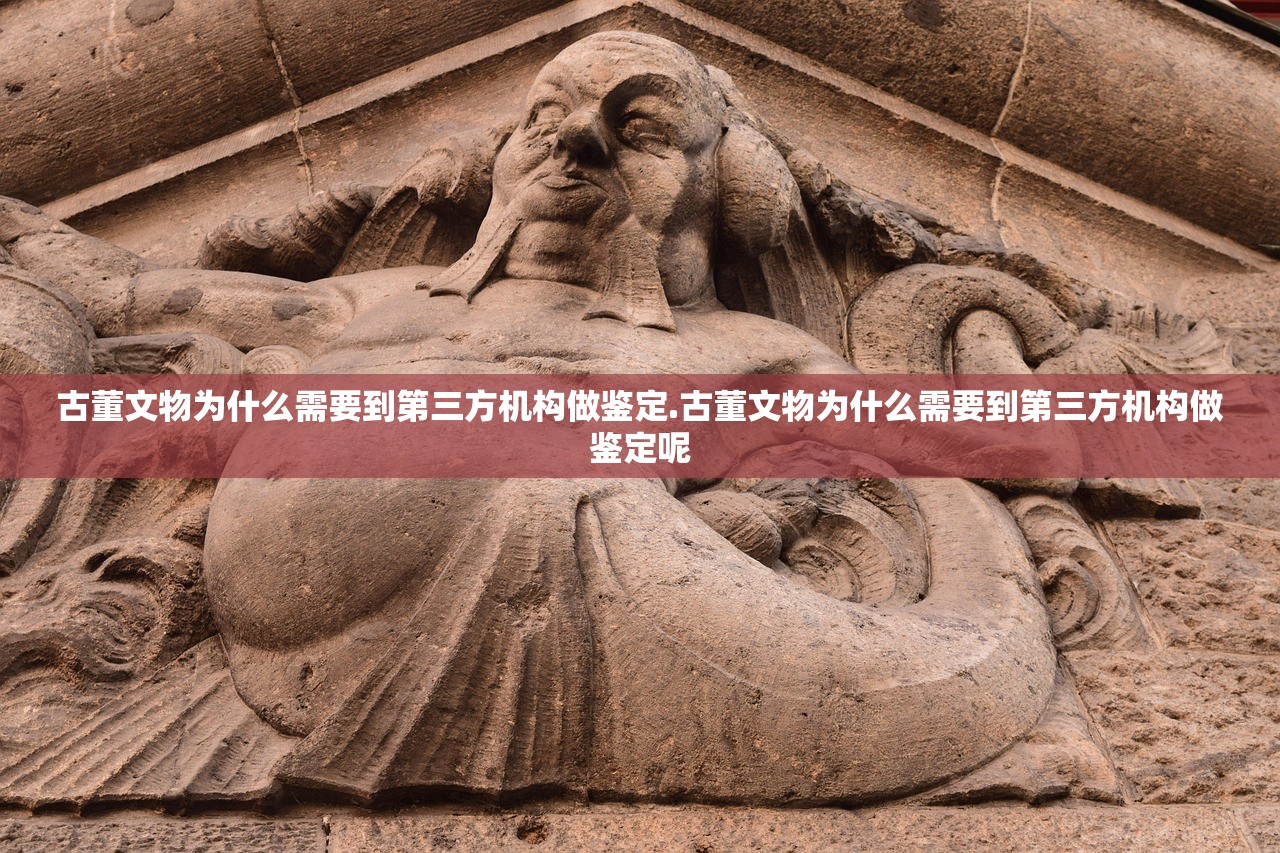 古董文物为什么需要到第三方机构做鉴定.古董文物为什么需要到第三方机构做鉴定呢 古董文物为什么需要到第三方机构做鉴定.古董文物为什么需要到第三方机构做鉴定呢
