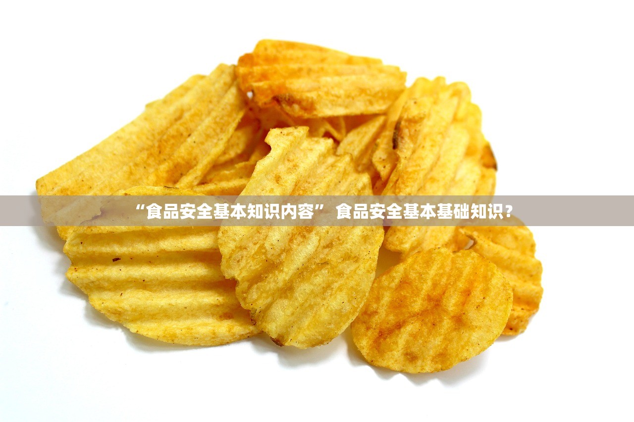 “食品安全基本知识内容” 食品安全基本基础知识？