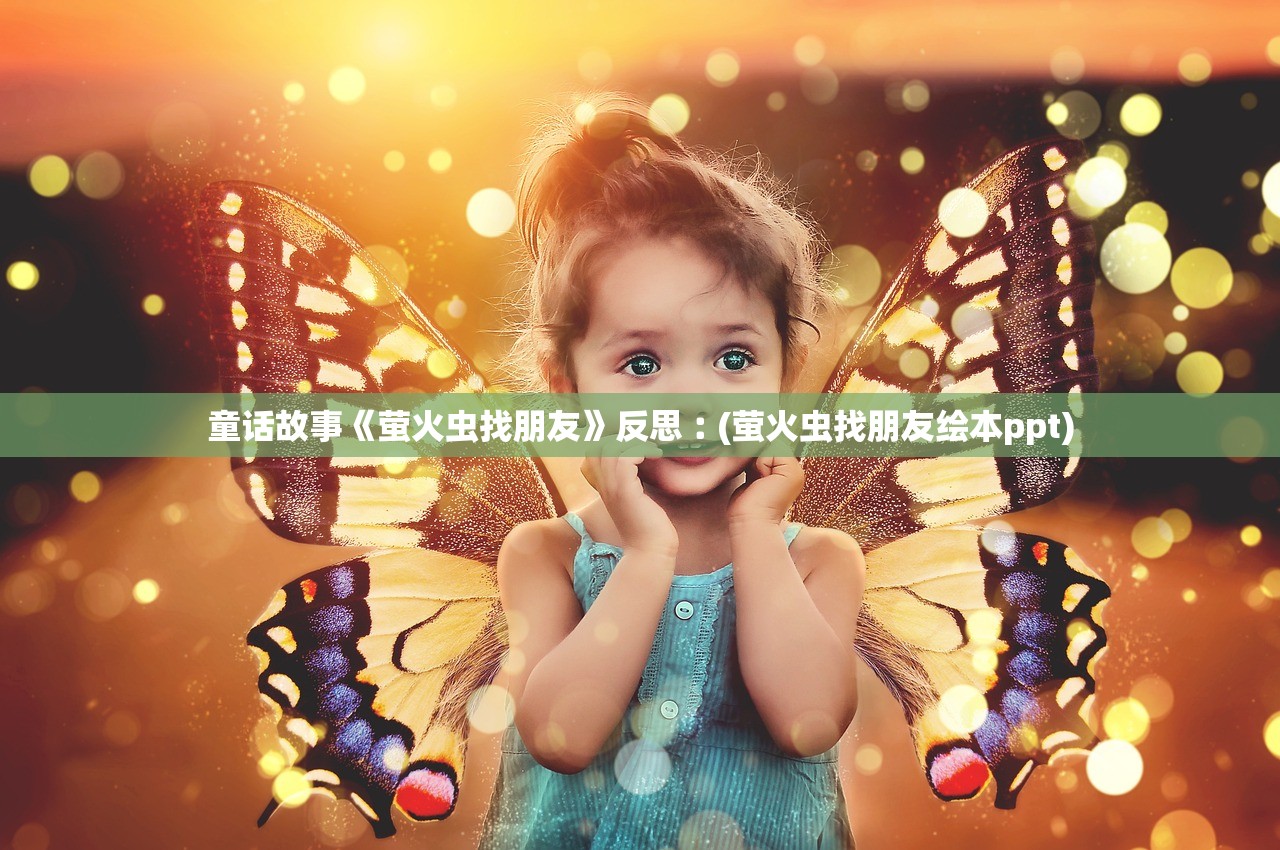 童话故事《萤火虫找朋友》反思︰(萤火虫找朋友绘本ppt)