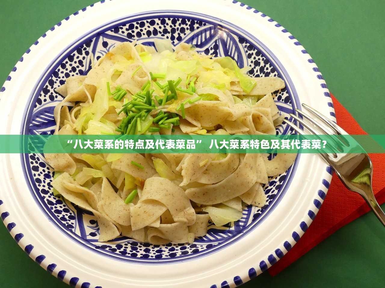 “八大菜系的特点及代表菜品	” 八大菜系特色及其代表菜？