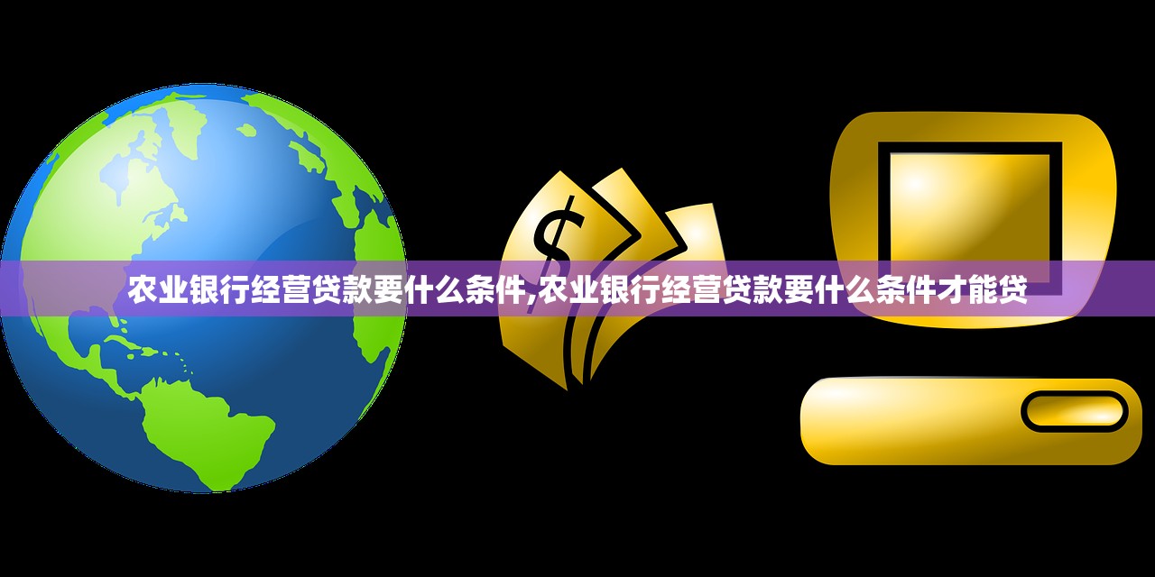 农业银行经营贷款要什么条件,农业银行经营贷款要什么条件才能贷 农业银行经营贷款要什么条件,农业银行经营贷款要什么条件才能贷