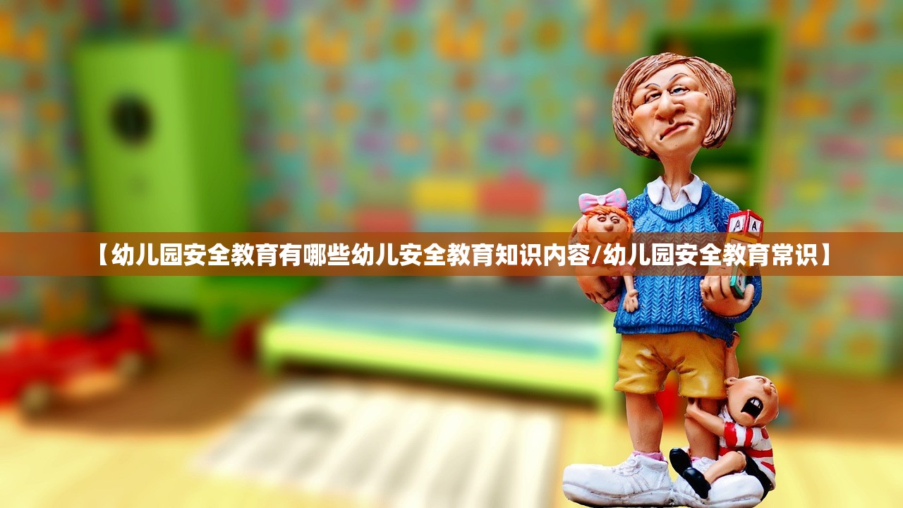 【幼儿园安全教育有哪些幼儿安全教育知识内容/幼儿园安全教育常识】