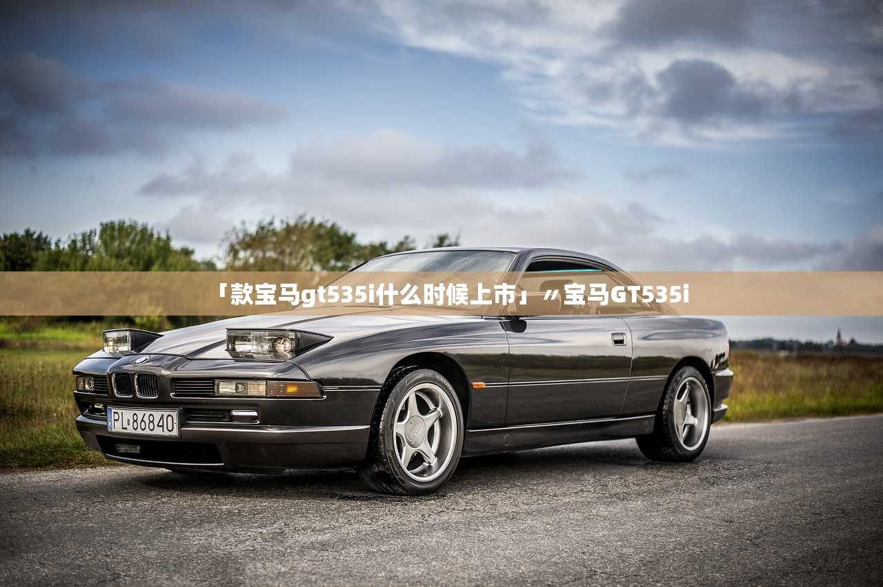 「款宝马gt535i什么时候上市」〃宝马GT535i