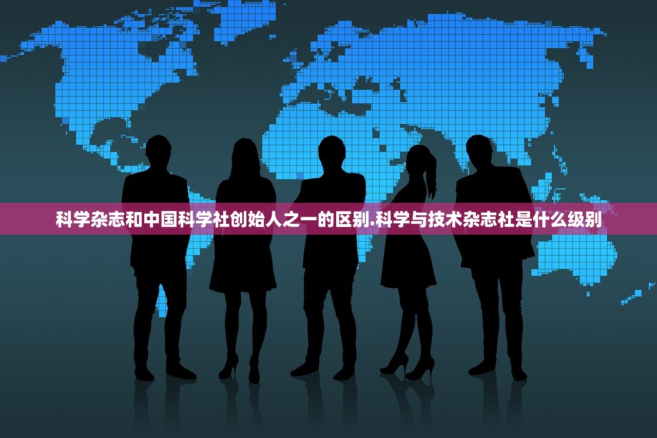 科学杂志和中国科学社创始人之一的区别.科学与技术杂志社是什么级别