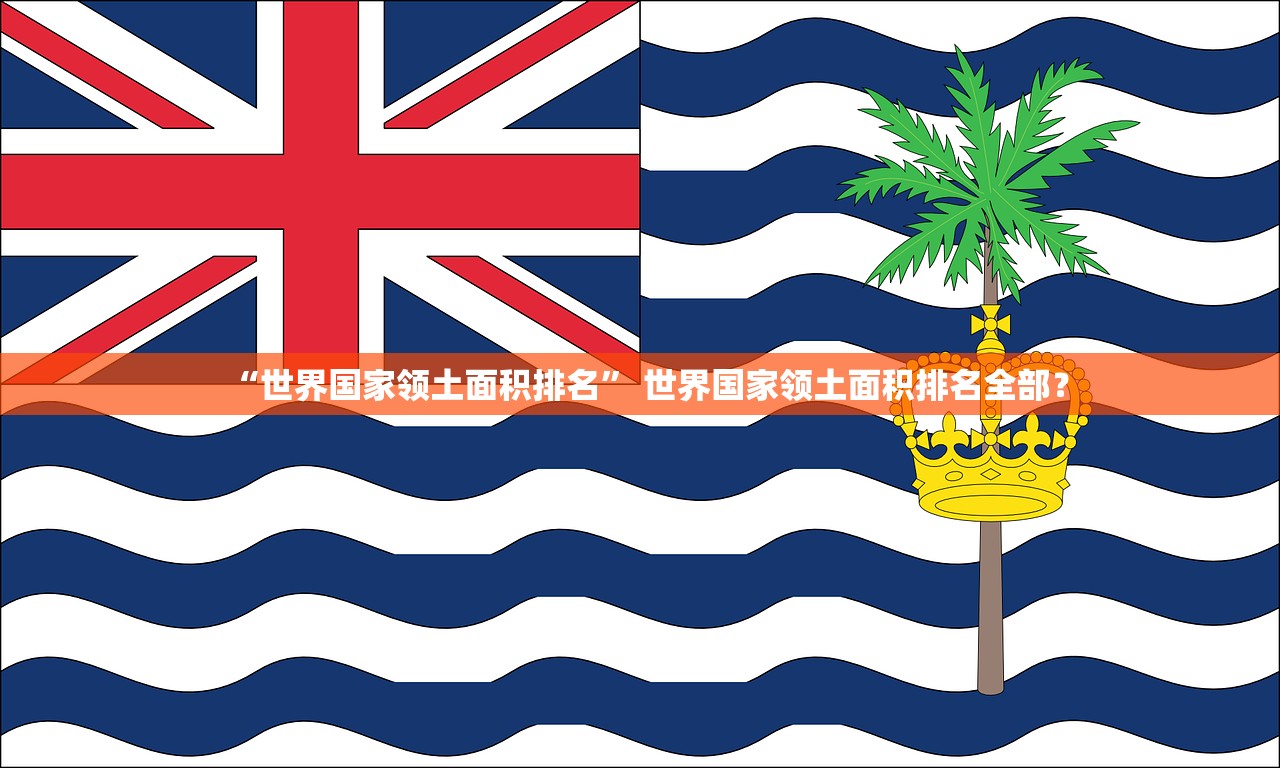 “世界国家领土面积排名” 世界国家领土面积排名全部？