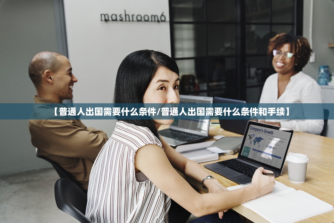 【普通人出国需要什么条件/普通人出国需要什么条件和手续】 【普通人出国需要什么条件/普通人出国需要什么条件和手续】