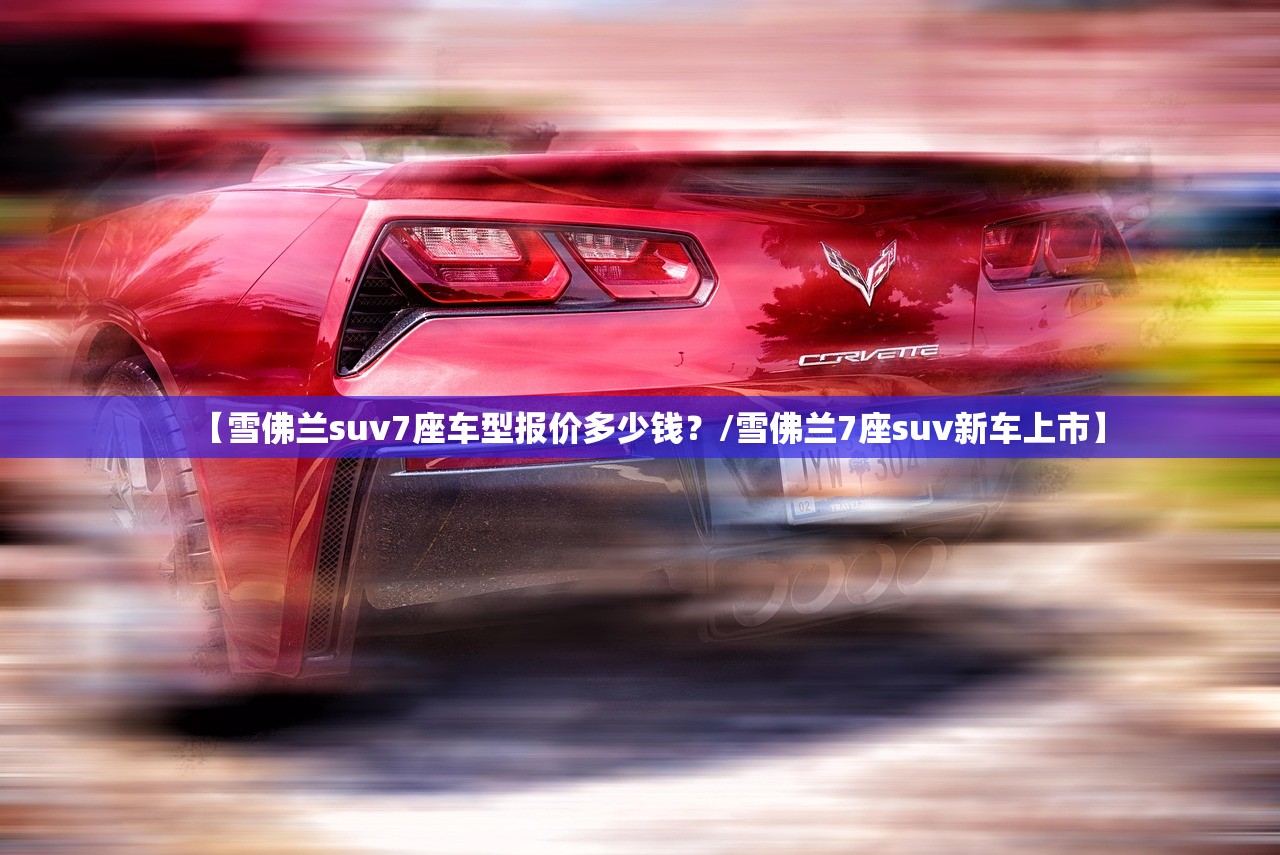 【雪佛兰suv7座车型报价多少钱？/雪佛兰7座suv新车上市】
