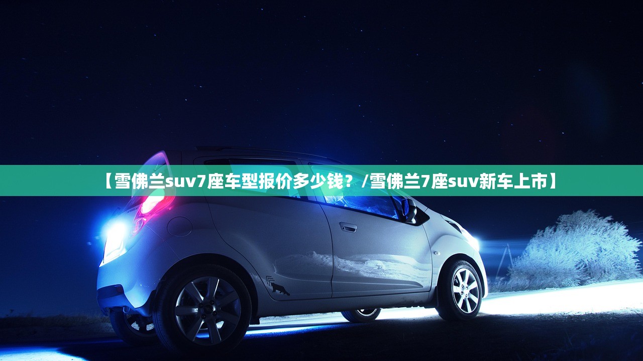 【雪佛兰suv7座车型报价多少钱？/雪佛兰7座suv新车上市】
