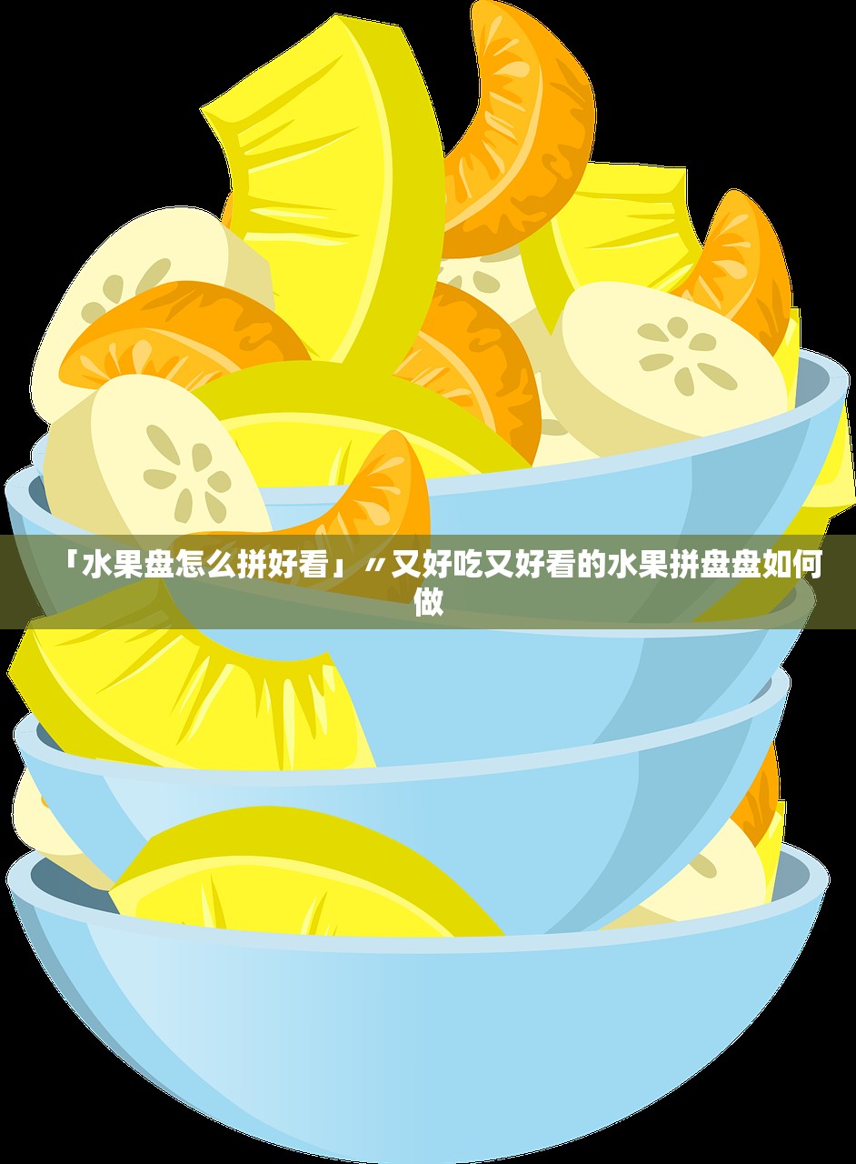 「水果盘怎么拼好看」〃又好吃又好看的水果拼盘盘如何做