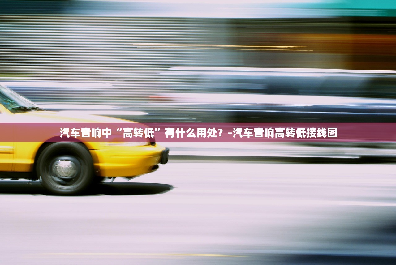 汽车音响中“高转低”有什么用处？-汽车音响高转低接线图