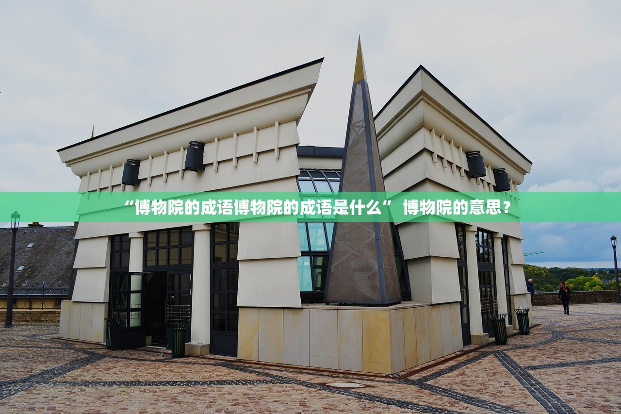 “博物院的成语博物院的成语是什么” 博物院的意思？
