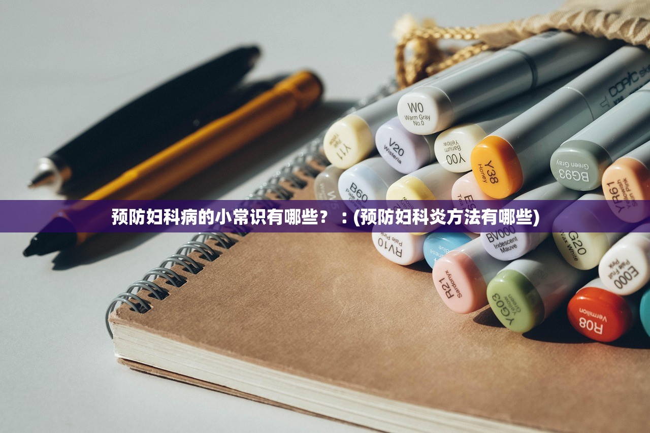 预防妇科病的小常识有哪些？︰(预防妇科炎方法有哪些)