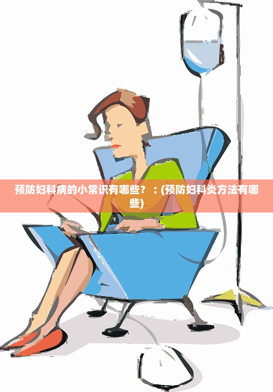 预防妇科病的小常识有哪些？︰(预防妇科炎方法有哪些)