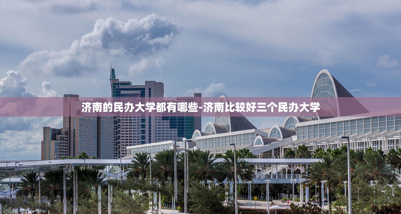 济南的民办大学都有哪些-济南比较好三个民办大学