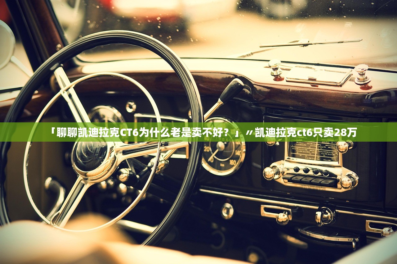 「聊聊凯迪拉克CT6为什么老是卖不好？」〃凯迪拉克ct6只卖28万
