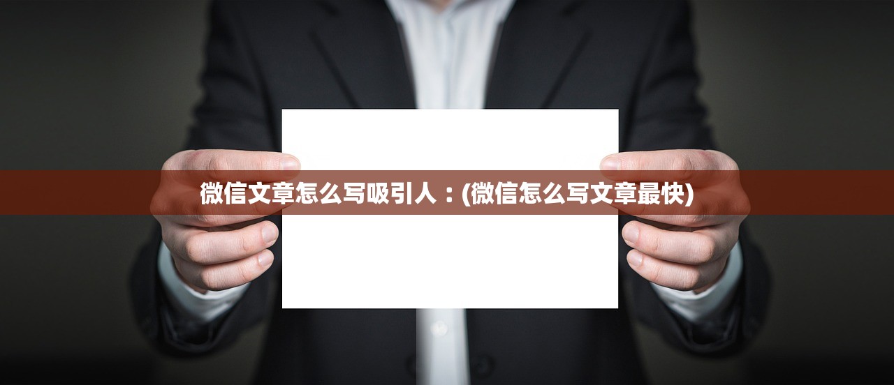 微信文章怎么写吸引人︰(微信怎么写文章最快) 微信文章怎么写吸引人︰(微信怎么写文章最快)