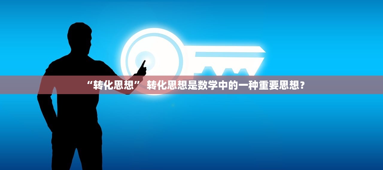 “转化思想” 转化思想是数学中的一种重要思想？