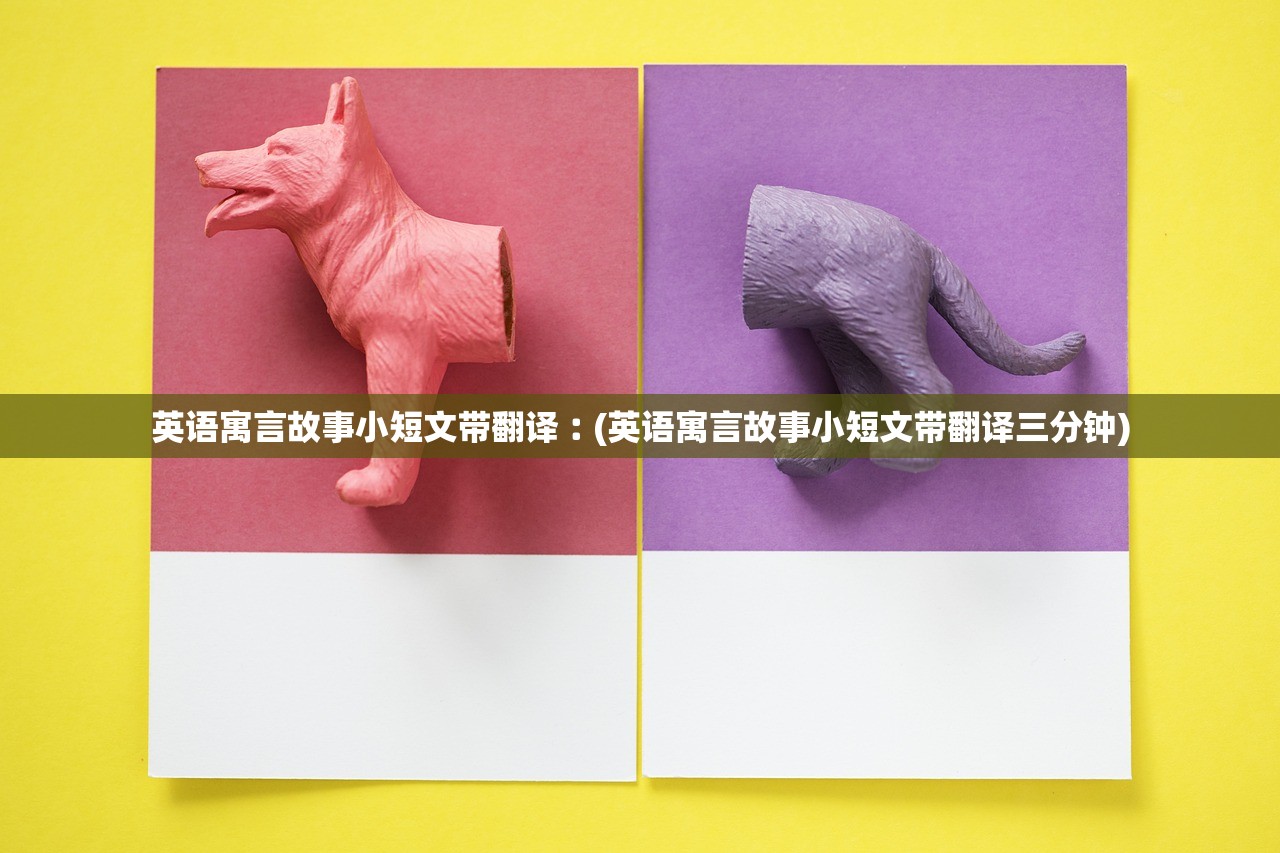 英语寓言故事小短文带翻译︰(英语寓言故事小短文带翻译三分钟)