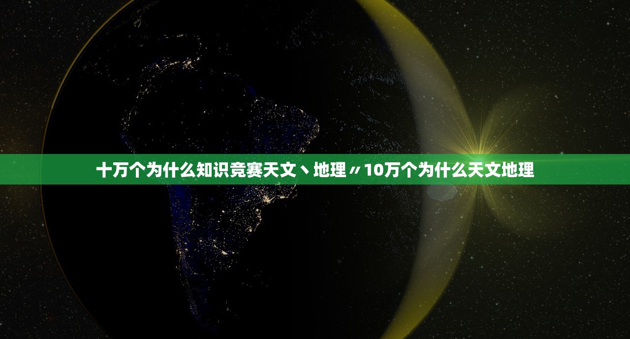 十万个为什么知识竞赛天文丶地理〃10万个为什么天文地理 十万个为什么知识竞赛天文丶地理〃10万个为什么天文地理
