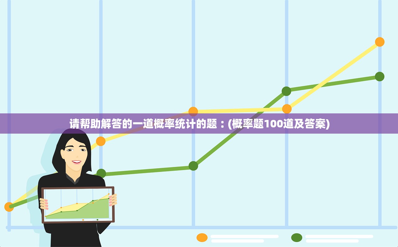 请帮助解答的一道概率统计的题︰(概率题100道及答案)