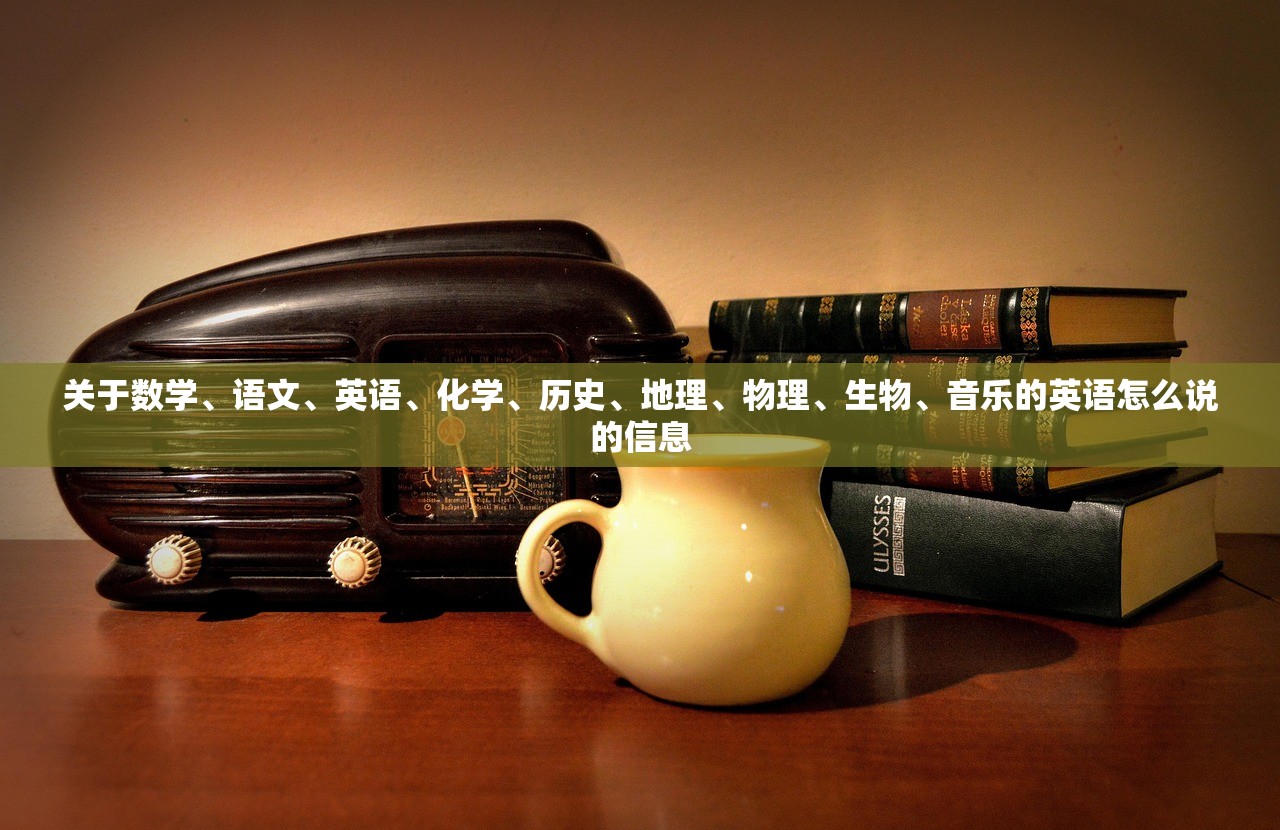 关于数学	、语文、英语、化学	、历史、地理、物理、生物	、音乐的英语怎么说的信息