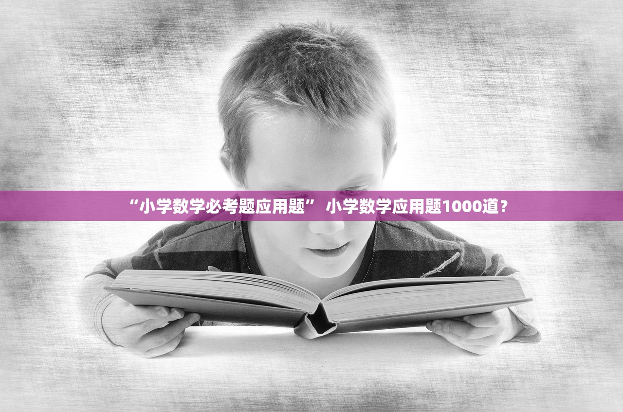“小学数学必考题应用题	” 小学数学应用题1000道？