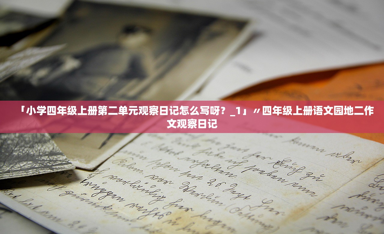 「小学四年级上册第二单元观察日记怎么写呀？_1」〃四年级上册语文园地二作文观察日记