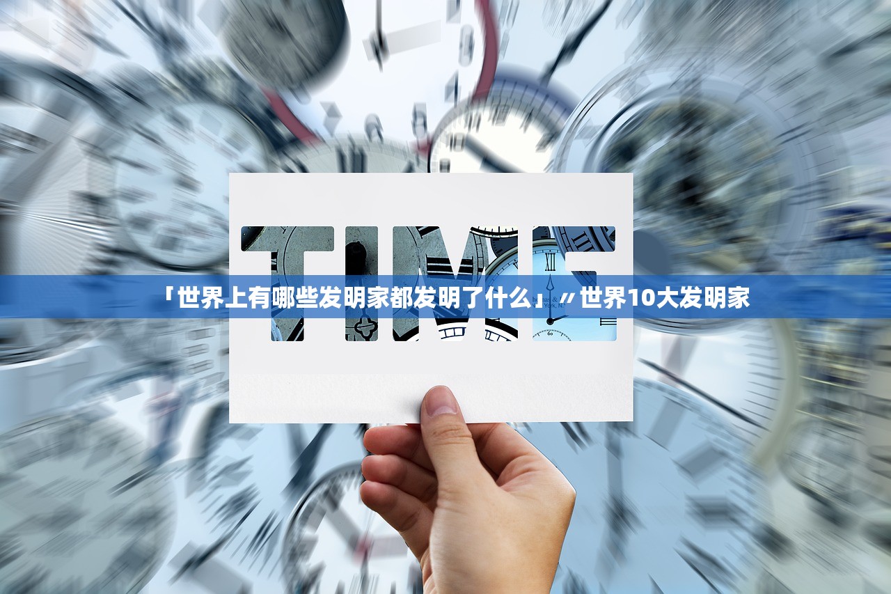 「世界上有哪些发明家都发明了什么」〃世界10大发明家 「世界上有哪些发明家都发明了什么」〃世界10大发明家