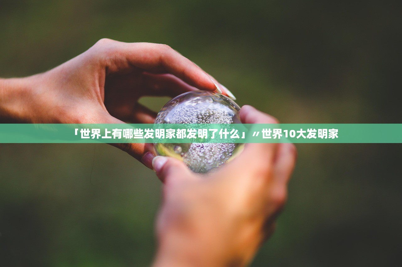 「世界上有哪些发明家都发明了什么」〃世界10大发明家 「世界上有哪些发明家都发明了什么」〃世界10大发明家