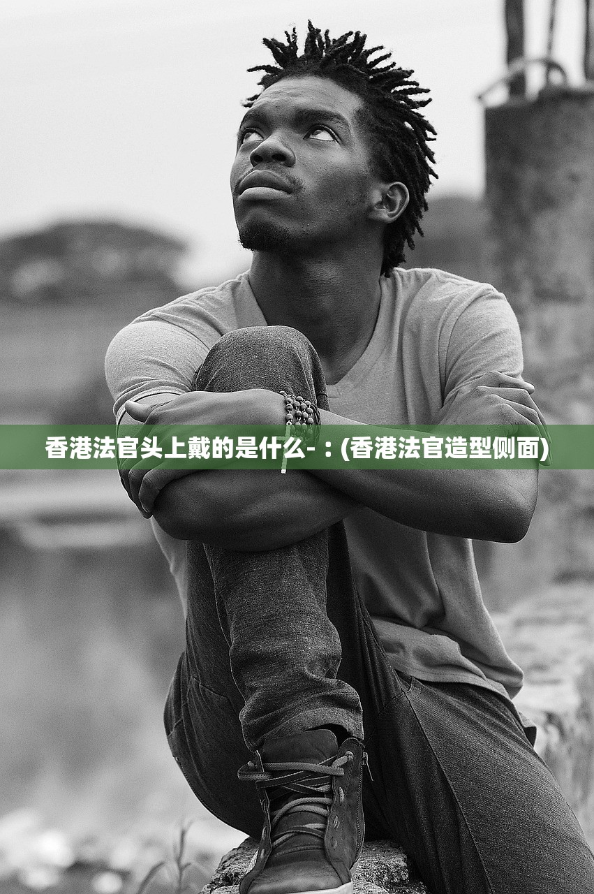 香港法官头上戴的是什么-︰(香港法官造型侧面) 香港法官头上戴的是什么-︰(香港法官造型侧面)