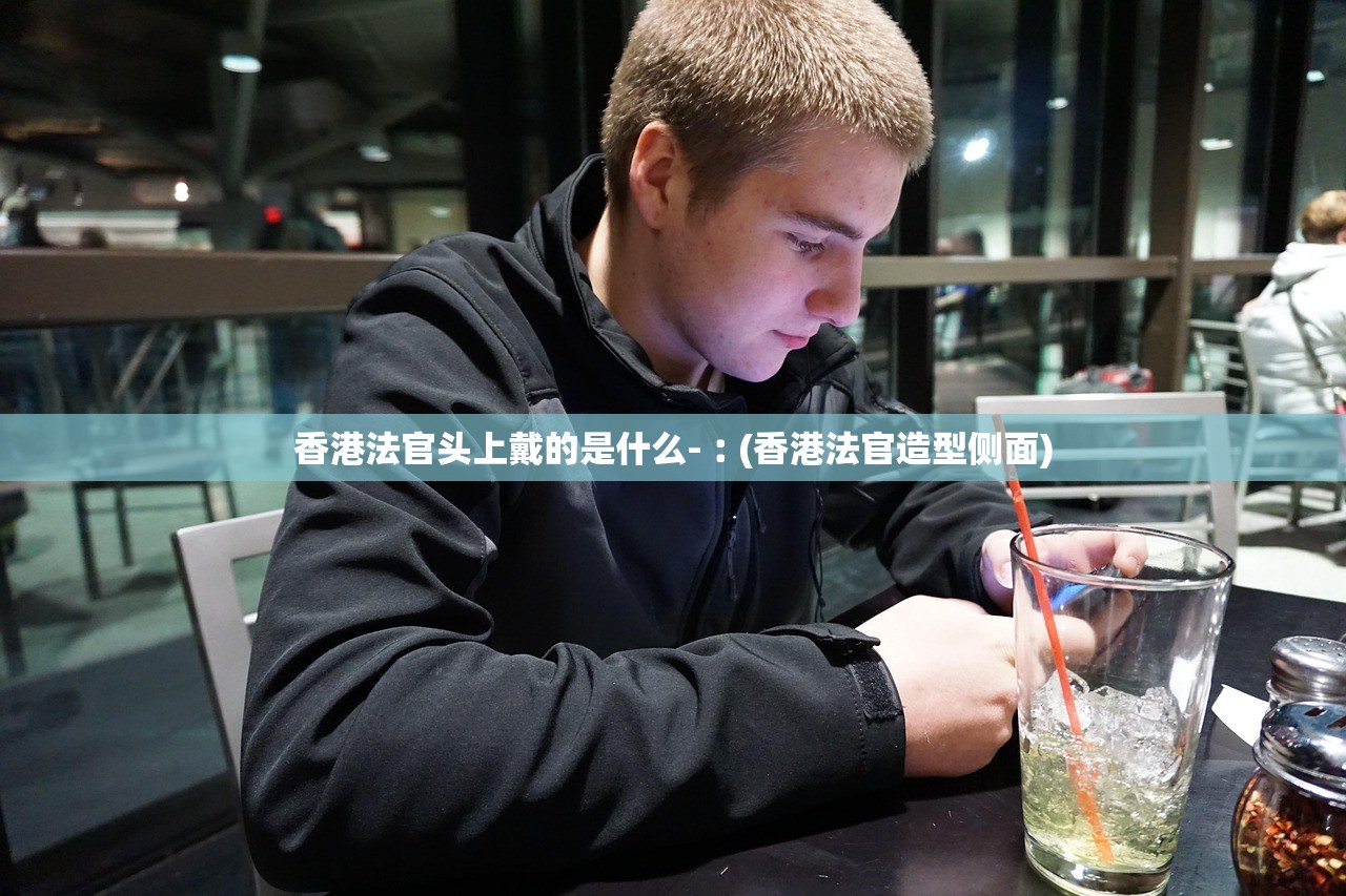 香港法官头上戴的是什么-︰(香港法官造型侧面) 香港法官头上戴的是什么-︰(香港法官造型侧面)