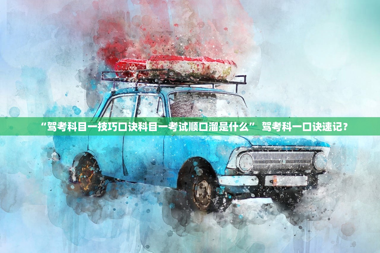 “驾考科目一技巧口诀科目一考试顺口溜是什么” 驾考科一口诀速记？