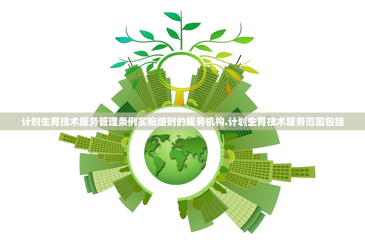 计划生育技术服务管理条例实施细则的服务机构.计划生育技术服务范围包括