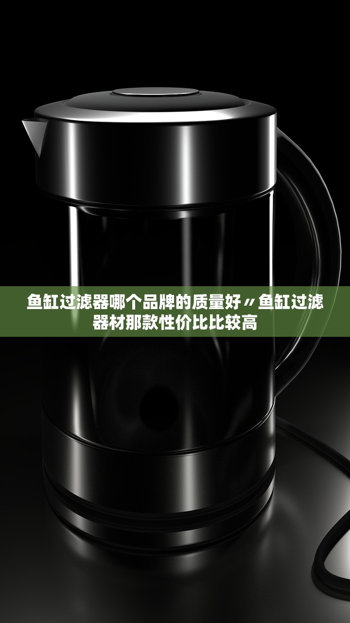鱼缸过滤器哪个品牌的质量好〃鱼缸过滤器材那款性价比比较高