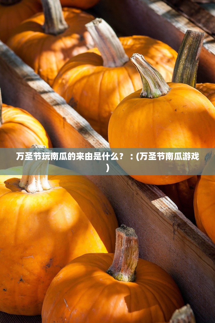 万圣节玩南瓜的来由是什么？︰(万圣节南瓜游戏)