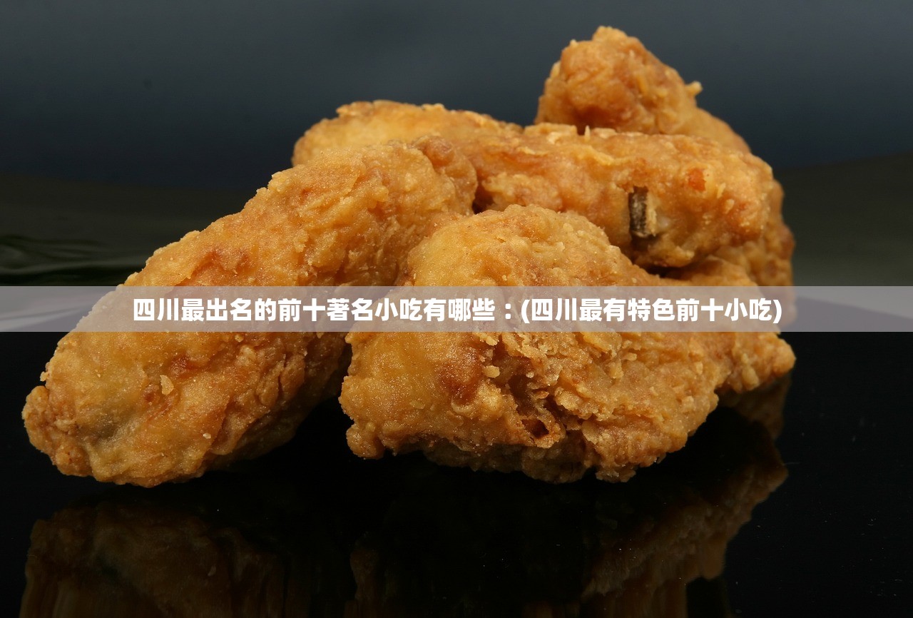 四川最出名的前十著名小吃有哪些︰(四川最有特色前十小吃)