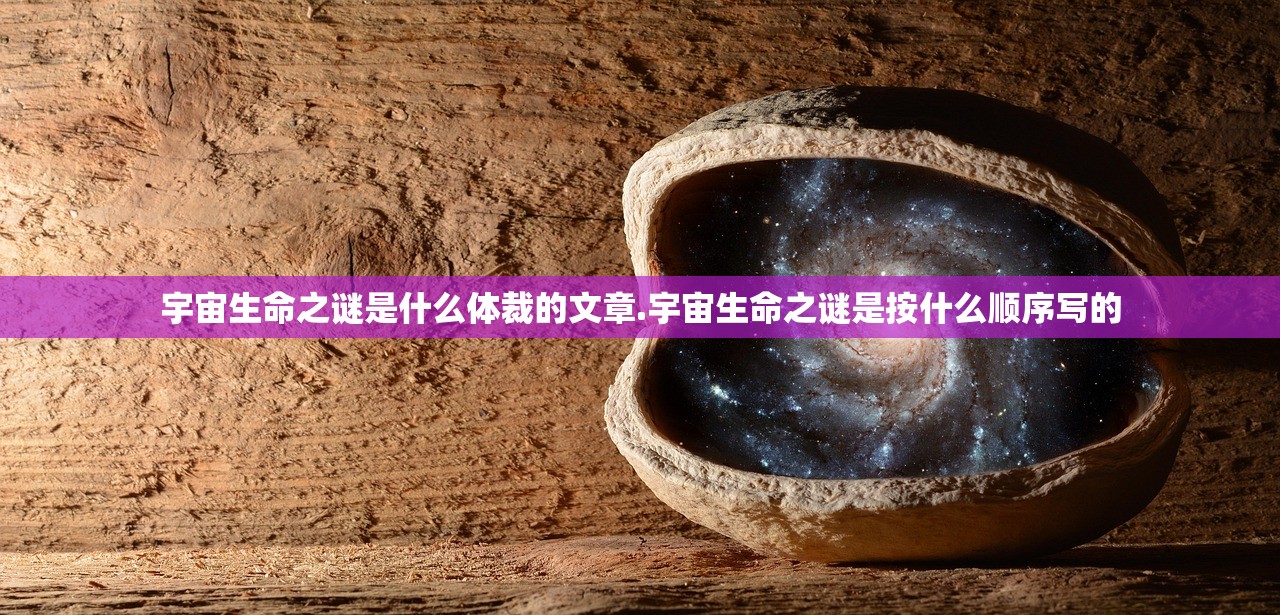 宇宙生命之谜是什么体裁的文章.宇宙生命之谜是按什么顺序写的