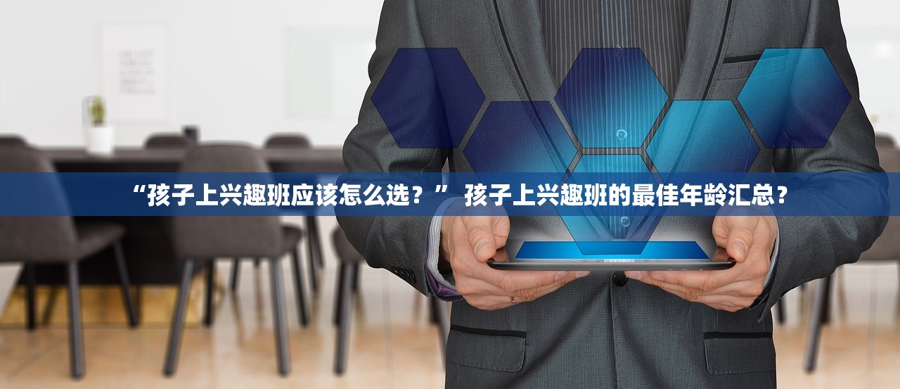 “孩子上兴趣班应该怎么选？	” 孩子上兴趣班的最佳年龄汇总？