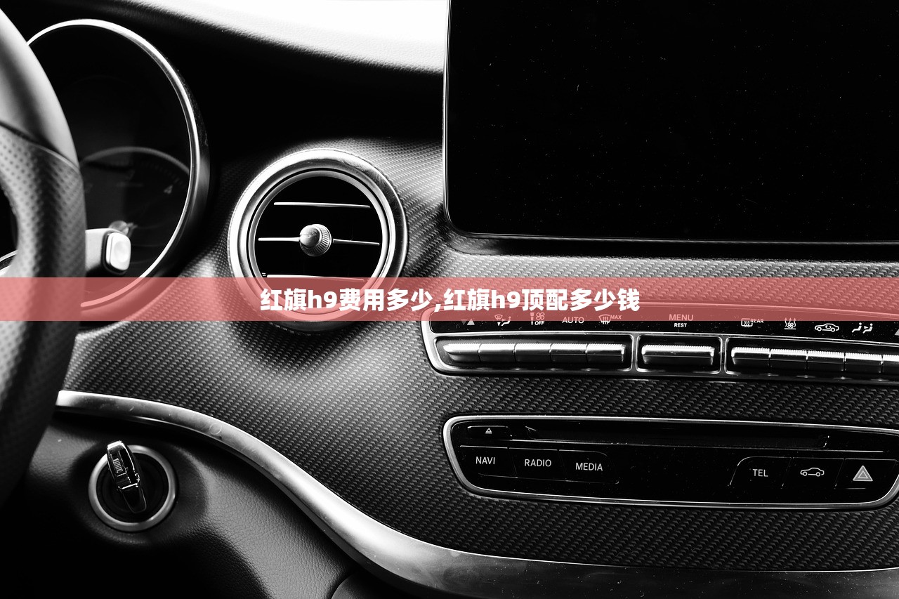 红旗h9费用多少,红旗h9顶配多少钱