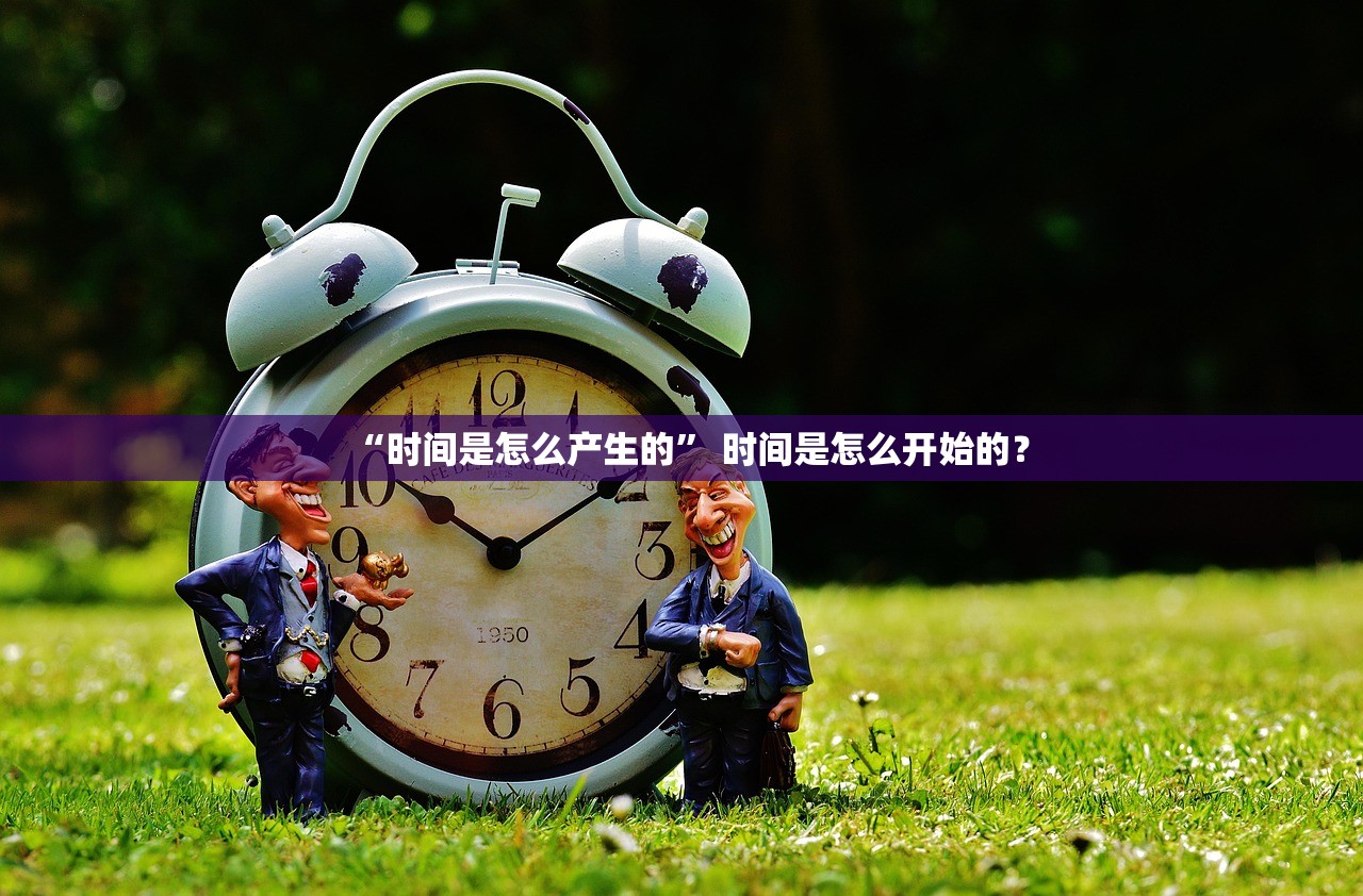 “时间是怎么产生的	” 时间是怎么开始的？
