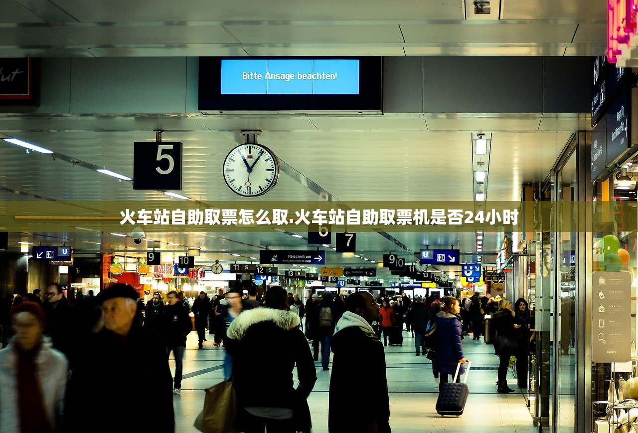 火车站自助取票怎么取.火车站自助取票机是否24小时
