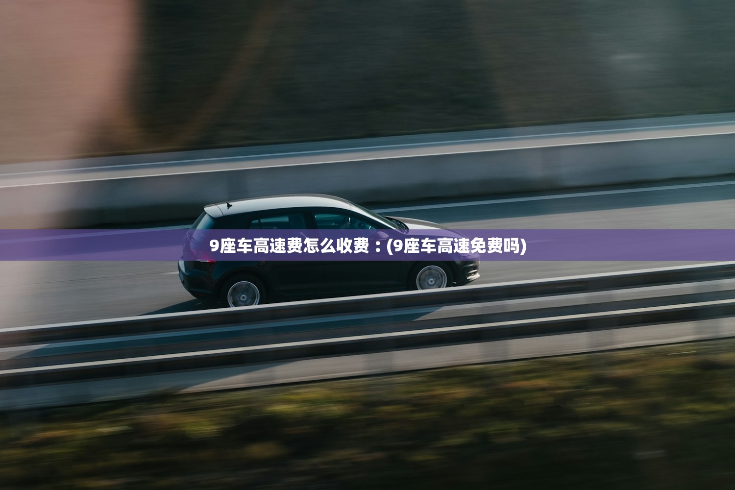 9座车高速费怎么收费︰(9座车高速免费吗)