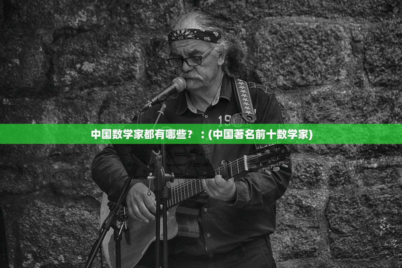 中国数学家都有哪些？︰(中国著名前十数学家)