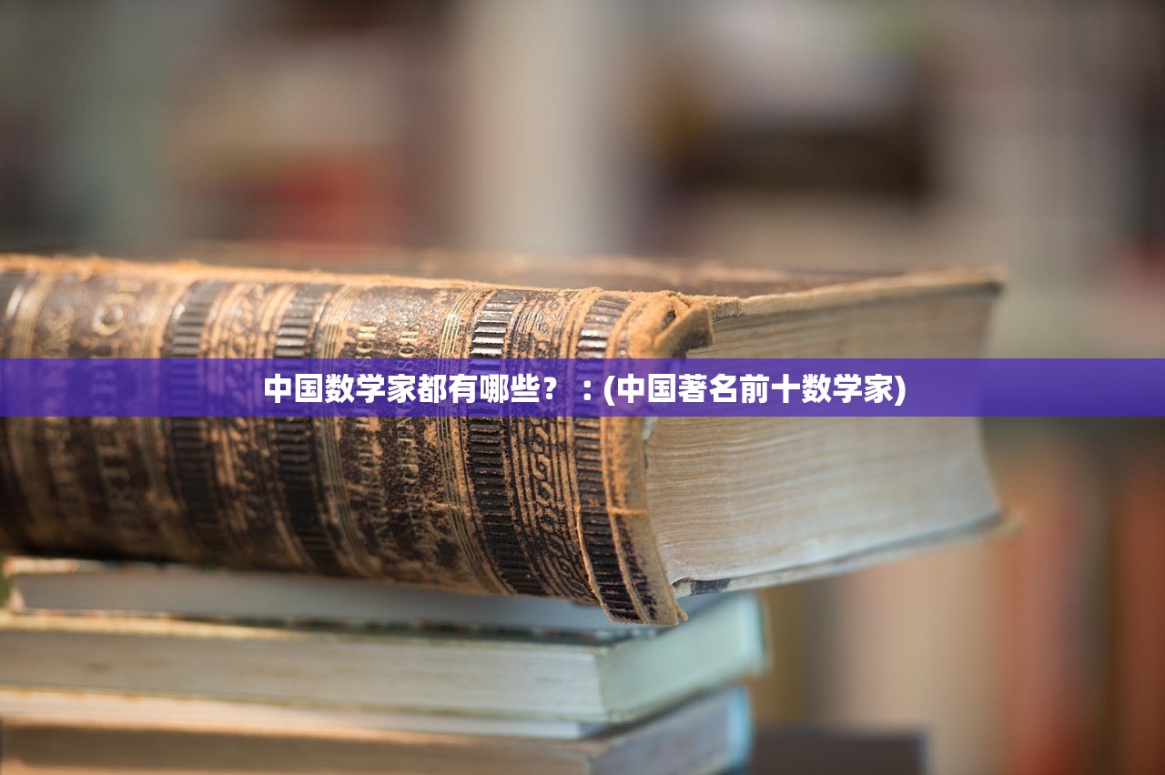 中国数学家都有哪些？︰(中国著名前十数学家)