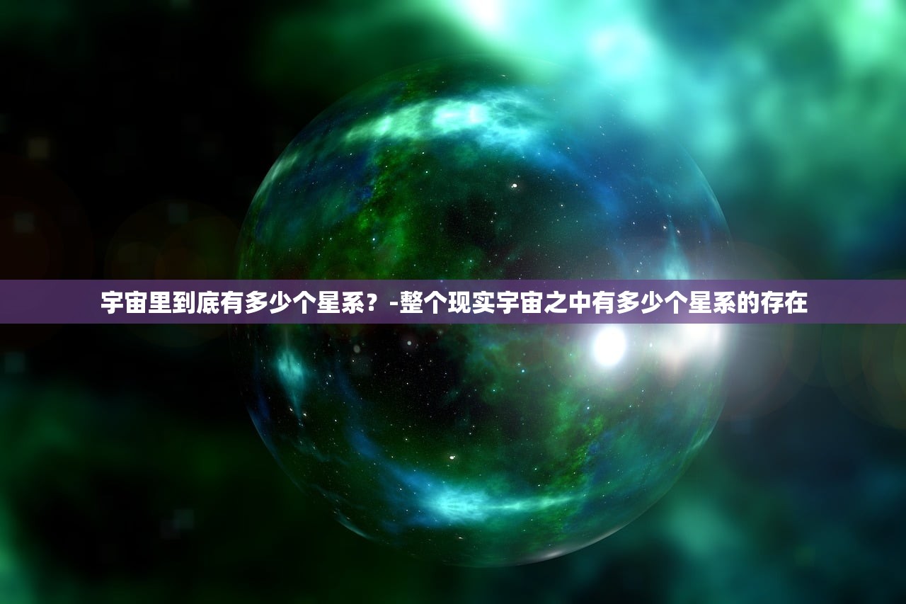 宇宙里到底有多少个星系？-整个现实宇宙之中有多少个星系的存在