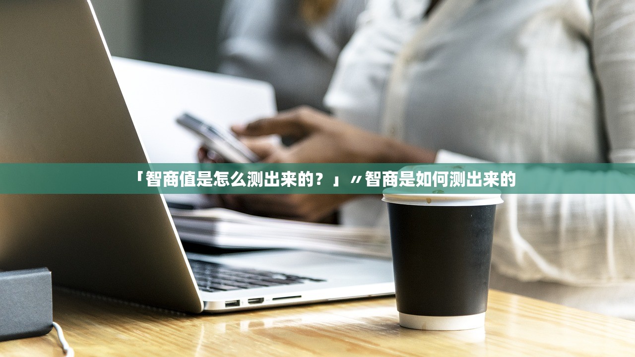 「智商值是怎么测出来的？」〃智商是如何测出来的