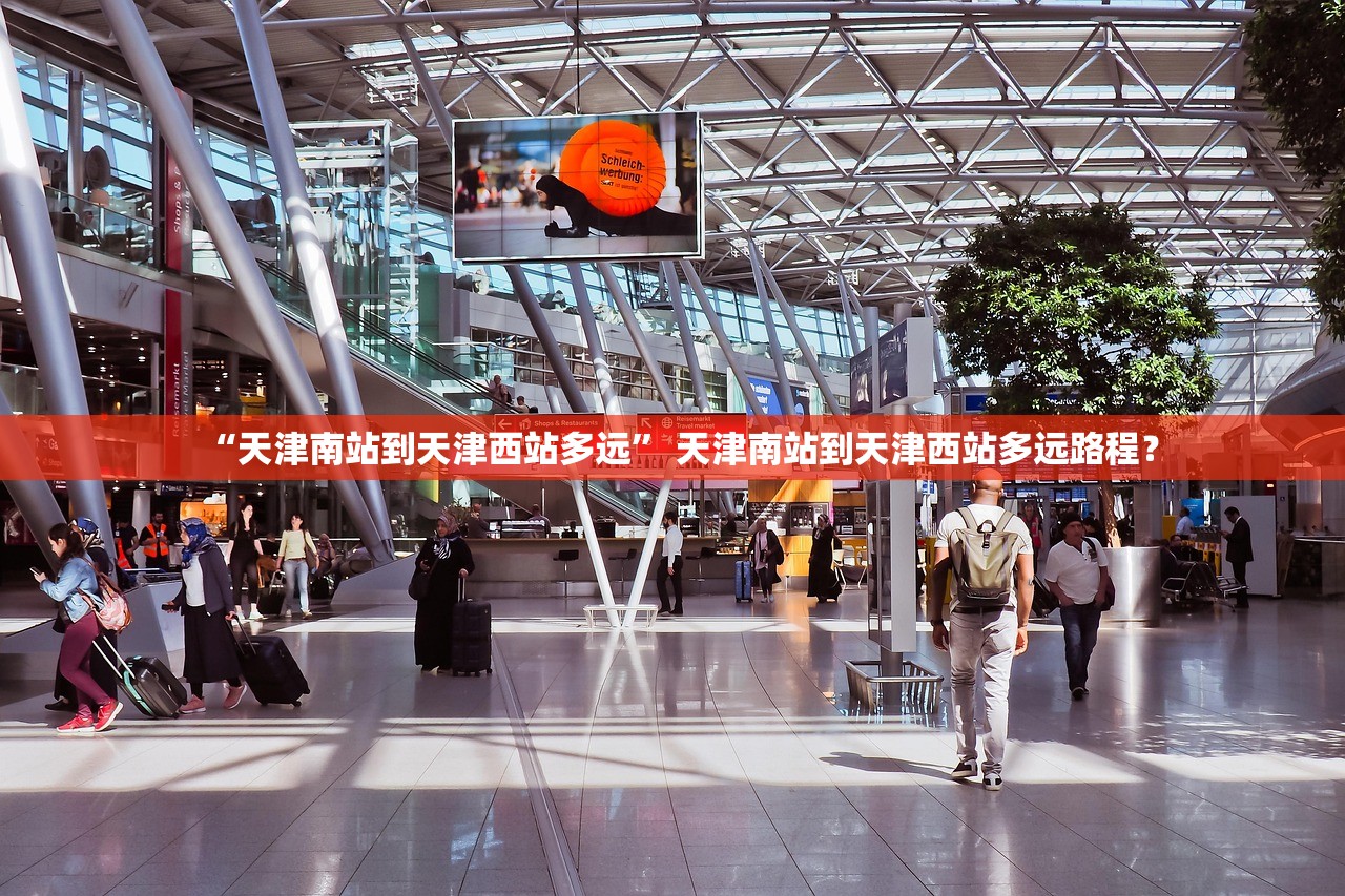 “天津南站到天津西站多远” 天津南站到天津西站多远路程？