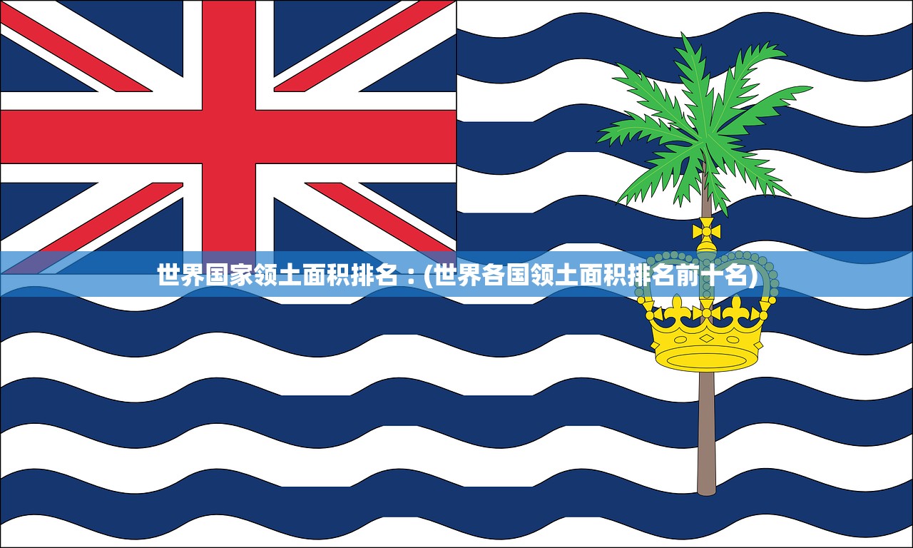世界国家领土面积排名︰(世界各国领土面积排名前十名)