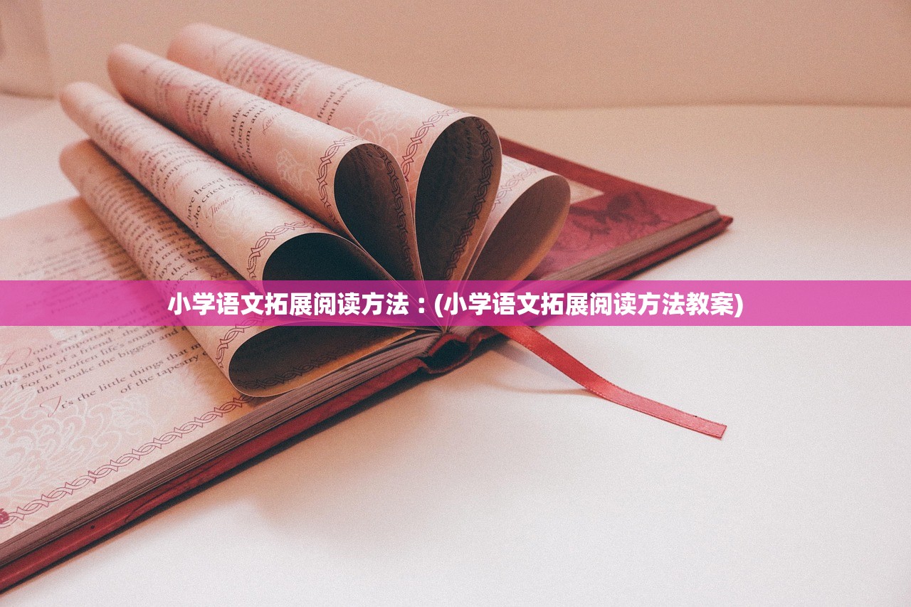 小学语文拓展阅读方法︰(小学语文拓展阅读方法教案) 小学语文拓展阅读方法︰(小学语文拓展阅读方法教案)