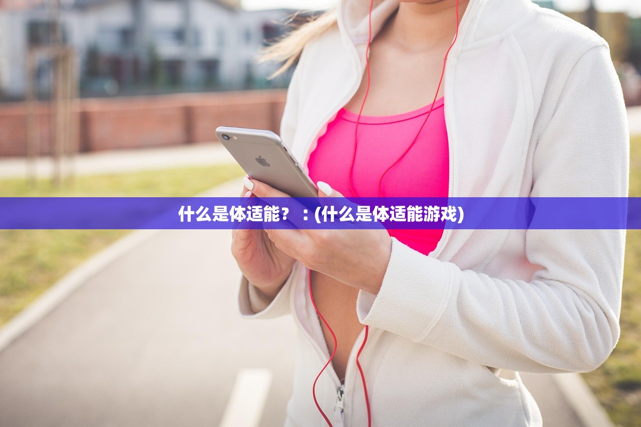 什么是体适能？︰(什么是体适能游戏)